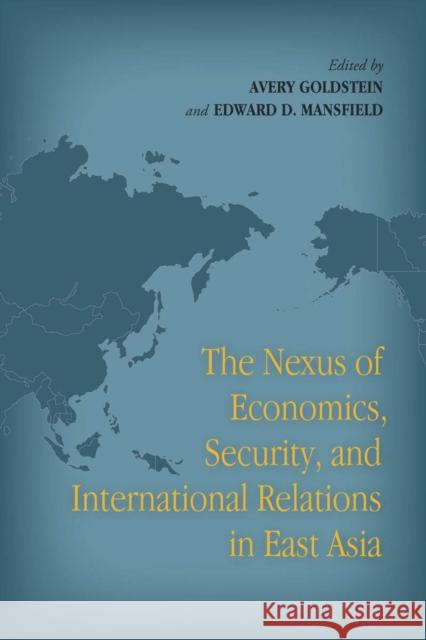 The Nexus of Economics, Security, and International Relations in East Asia Avery Goldstein Edward Mansfield 9780804782739