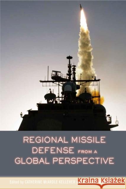 Regional Missile Defense from a Global Perspective Catherine McArdle Kelleher Peter J. Dombrowski Peter Dombrowski 9780804790642