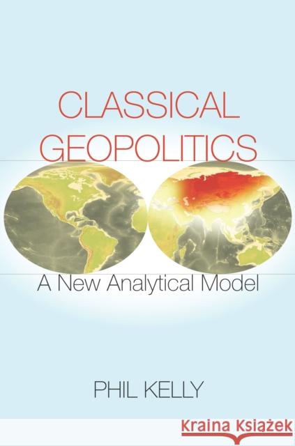 Classical Geopolitics: A New Analytical Model Kelly, Phil 9780804796644