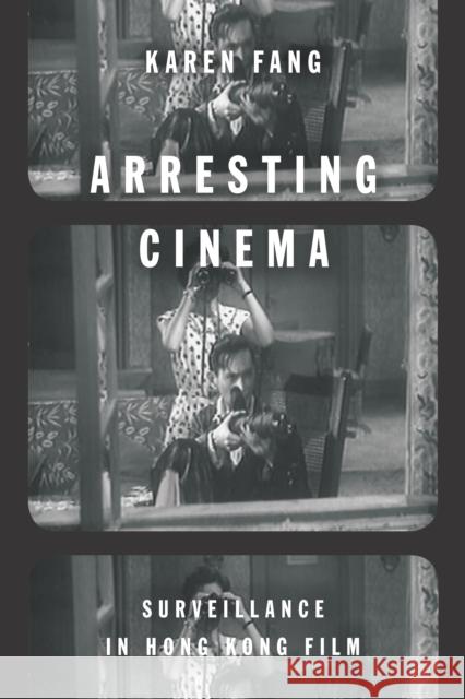 Arresting Cinema: Surveillance in Hong Kong Film Karen Fang 9780804798914 Stanford University Press