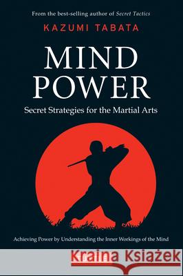 Mind Power: Secret Strategies for the Martial Arts (Achieving Power by Understanding the Inner Workings of the Mind) Tabata, Kazumi 9780804841092 Tuttle Publishing