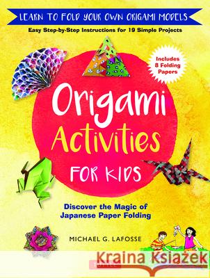 Origami Activities for Kids: Discover the Magic of Japanese Paper Folding, Learn to Fold Your Own Origami Models (Includes 8 Folding Papers) Lafosse, Michael G. 9780804849432