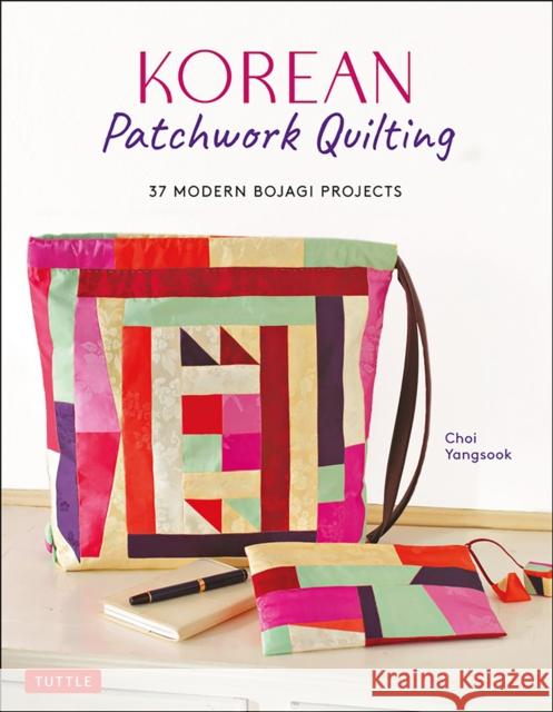Korean Patchwork Quilting: 37 Modern Bojagi Style Projects Yangsook, Choi 9780804852814 Tuttle Publishing