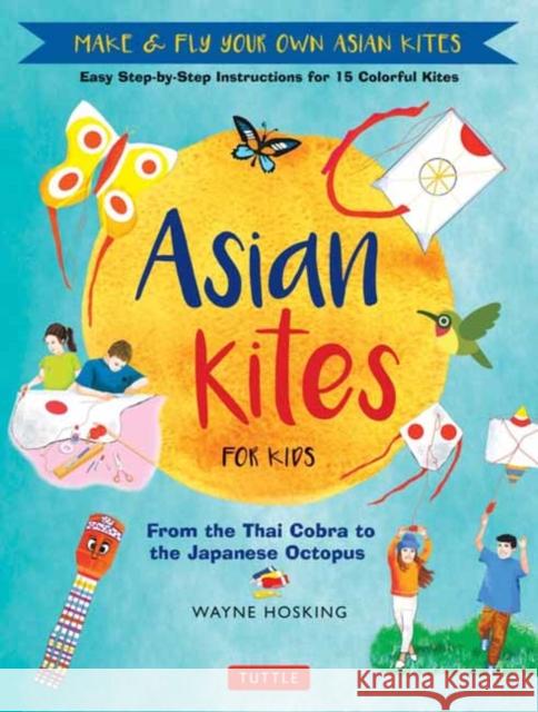 Asian Kites for Kids: Make & Fly Your Own Asian Kites - Easy Step-By-Step Instructions for 15 Colorful Kites Hosking, Wayne 9780804855396 Tuttle Publishing