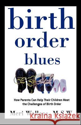 Birth Order Blues: How Parents Can Help Their Children Meet the Challenges of Their Birth Order Meri Wallace 9780805052107 Owl Books (NY)