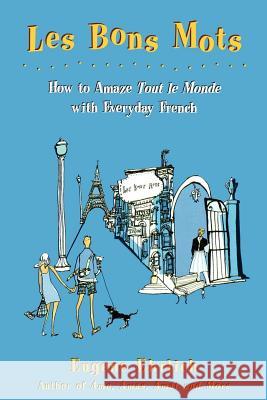 Les Bons Mots: How to Amaze Tout Le Monde with Everyday French Eugene Ehrlich 9780805058109 Owl Books (NY)