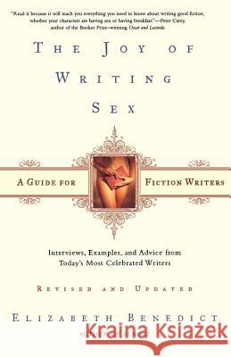 The Joy of Writing Sex: A Guide for Fiction Writers, Revised and Updated: Interviews, Examples, and Advice from Today's Most Celebrated Writer Benedict, Elizabeth 9780805069938 Owl Books (NY)