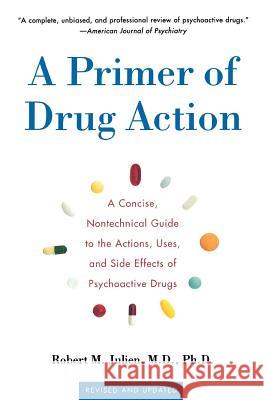A Primer of Drug Action: A Concise Nontechnical Guide to the Actions, Uses, and Side Effects of Psychoactive Drugs, Revised and Updated Robert M. Julien 9780805071580 Owl Books (NY)