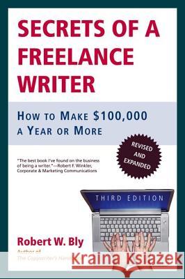 Secrets of a Freelance Writer: How to Make $100,000 a Year or More Robert W. Bly 9780805078039 Owl Books (NY)