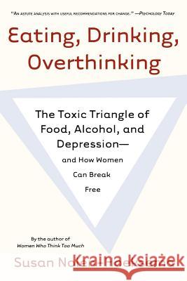 Eating, Drinking, Overthinking: The Toxic Triangle of Food, Alcohol, and Depression--And How Women Can Break Free Susan Nolen-Hoeksema 9780805082609 Owl Books (NY)