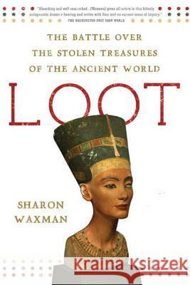 Loot: The Battle Over the Stolen Treasures of the Ancient World Sharon Waxman 9780805090888 Times Books