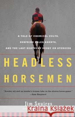 Headless Horsemen: A Tale of Chemical Colts, Subprime Sales Agents, and the Last Kentucky Derby on Steroids Jim Squires 9780805092479