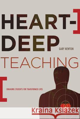 Heart-Deep Teaching: Engaging Students for Transformed Lives Gary C. Newton 9780805447767