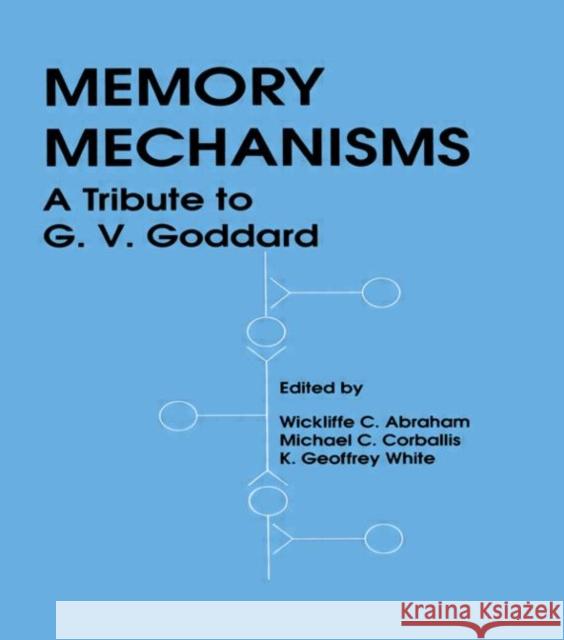 Memory Mechanisms : A Tribute To G.v. Goddard Wickliffe C. Abraham K. Geoffrey White Michael Corballis 9780805802764