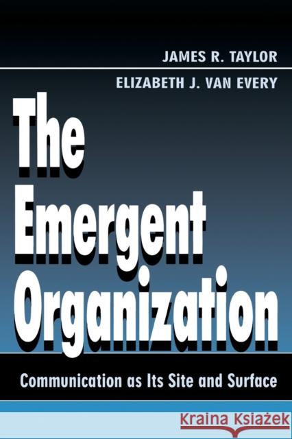The Emergent Organization: Communication as Its Site and Surface Taylor, James R. 9780805821949 Lawrence Erlbaum Associates