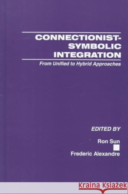 Connectionist-Symbolic Integration : From Unified to Hybrid Approaches Ron Sun Frederic Alexandre 9780805823486 Lawrence Erlbaum Associates