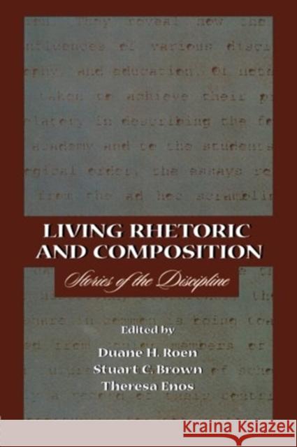 Living Rhetoric and Composition : Stories of the Discipline Duane H. Roen Stuart C. Brown Theresa Jarnagin Enos 9780805823738