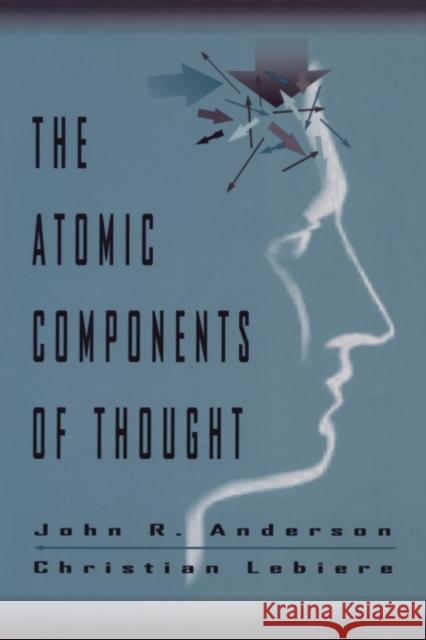 The Atomic Components of Thought John R. Anderson Christian J. Lebiere Anderson 9780805828177 Lawrence Erlbaum Associates