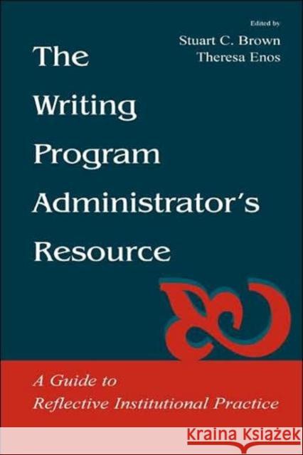The Writing Program Administrator's Resource: A Guide to Reflective Institutional Practice Brown, Stuart C. 9780805838268