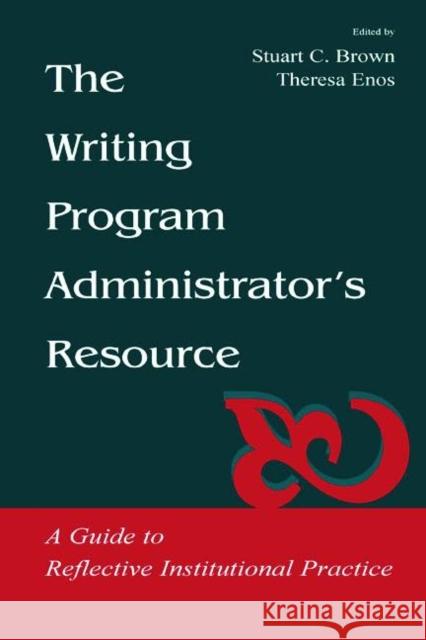 The Writing Program Administrator's Resource: A Guide to Reflective Institutional Practice Brown, Stuart C. 9780805838275
