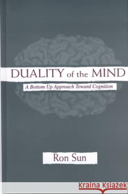 Duality of the Mind: A Bottom-Up Approach Toward Cognition Sun, Ron 9780805838800 Lawrence Erlbaum Associates