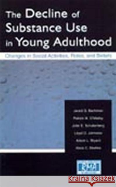 The Decline of Substance Use in Young Adulthood: Changes in Social Activities, Roles, and Beliefs Bachman, Jerald G. 9780805839647 Lawrence Erlbaum Associates