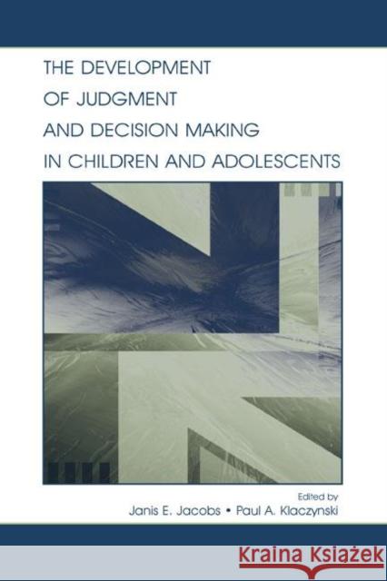 The Development of Judgment and Decision Making in Children and Adolescents Janis E. Jacobs Paul A. Klaczynski 9780805842562 Lawrence Erlbaum Associates