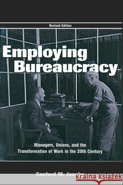Employing Bureaucracy : Managers, Unions, and the Transformation of Work in the 20th Century, Revised Edition Sanford M. Jacoby Jacoby 9780805844108 Lawrence Erlbaum Associates