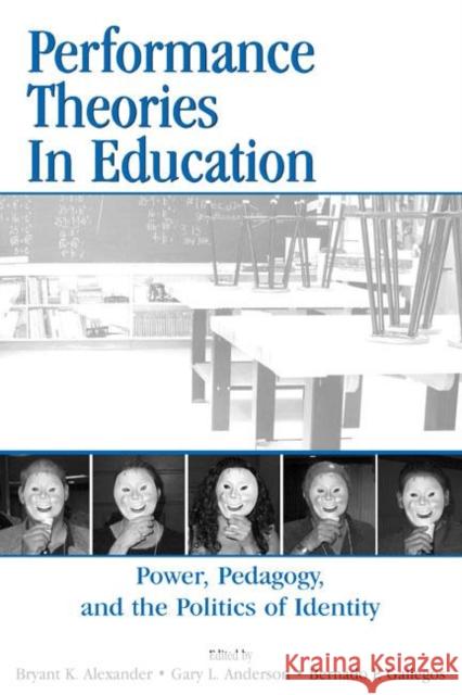 Performance Theories in Education : Power, Pedagogy, and the Politics of Identity Bryant Keith Alexander Gary L. Anderson Bernardo Gallegos 9780805848205