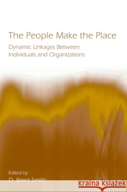 The People Make the Place: Dynamic Linkages Between Individuals and Organizations Smith, D. Brent 9780805853001 Routledge