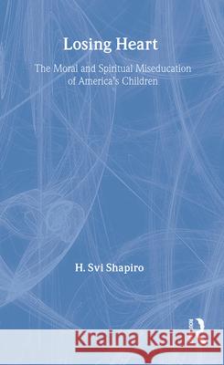 Losing Heart: The Moral and Spiritual Miseducation of America's Children H. Svi Shapiro H. Svi Shapiro  9780805857214 Taylor & Francis