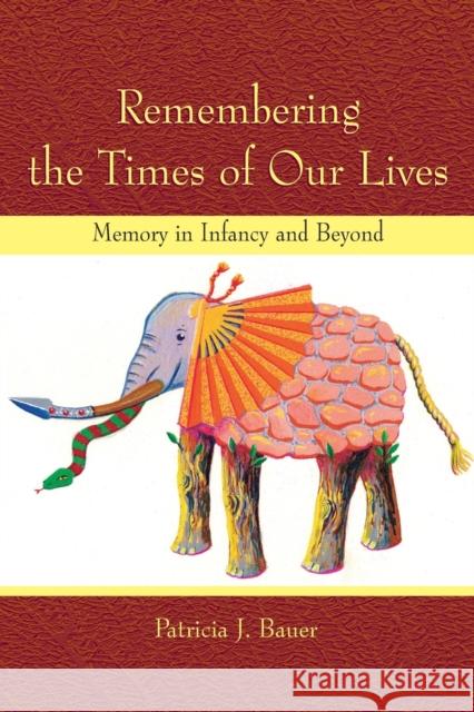Remembering the Times of Our Lives: Memory in Infancy and Beyond Bauer, Patricia J. 9780805857337 Lawrence Erlbaum Associates