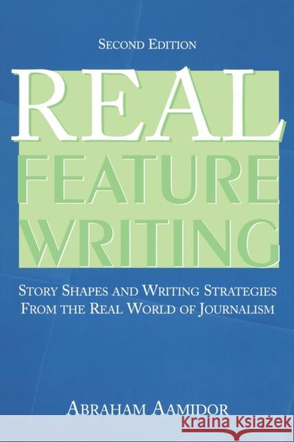 Real Feature Writing: Story Shapes and Writing Strategies from the Real World of Journalism Aamidor, Abraham 9780805858327 Lawrence Erlbaum Associates
