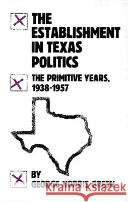 The Establishment in Texas Politics: The Primitive Years, 1938-57 George N. Green 9780806118918 University of Oklahoma Press