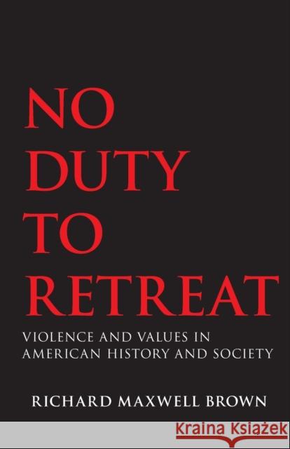 No Duty to Retreat: Violence and Values in American History and Society Richard Maxwell Brown 9780806126180 University of Oklahoma Press