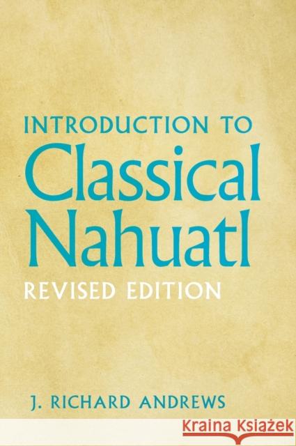 Introduction to Classical Nahuatl J. Richard Andrews Richard J. Andrews 9780806134529 University of Oklahoma Press