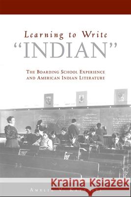 Learning to Write Indian: The Boarding School Experience and American Indian Literature Amelia V. Katanski 9780806138527 University of Oklahoma Press