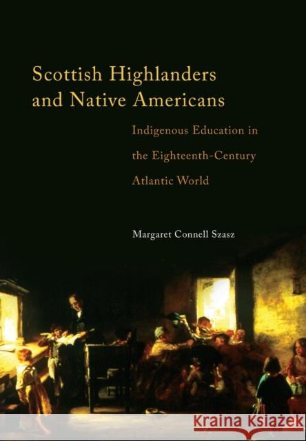 Scottish Highlanders and Native Americans: Indigenous Education in the Eighteenth-Century Atlantic World Margaret Connell Szasz 9780806138619 University of Oklahoma Press