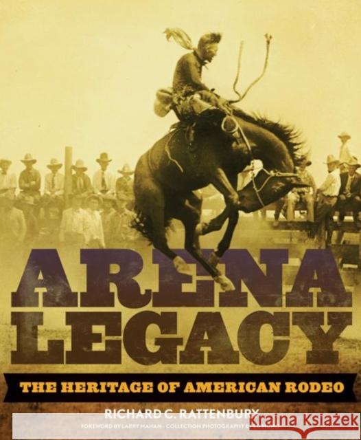 Arena Legacy, 8: The Heritage of American Rodeo Rattenbury, Richard C. 9780806140841 University of Oklahoma Press