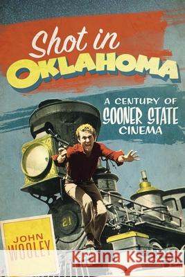 Shot in Oklahoma: A Century of Sooner State Cinemavolume 7 Wooley, John 9780806141749