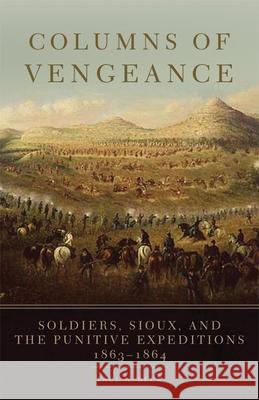 Columns of Vengeance: Soldiers, Sioux, and the Punitive Expeditions, 1863-1864 Paul N. Beck 9780806143446