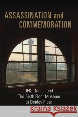 Assassination and Commeration: JFK, Dallas, and the Sixth Floor Museum at Dealey Plaza Fagin, Stephen 9780806143583 University of Oklahoma Press
