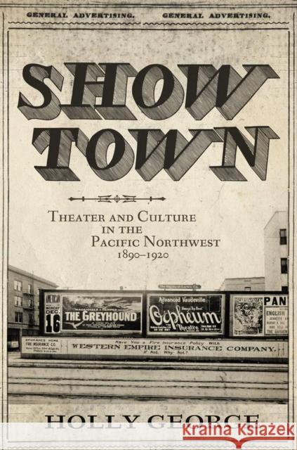 Show Town: Theater and Culture in the Pacific Northwest, 1890-1920 Holly George 9780806154350