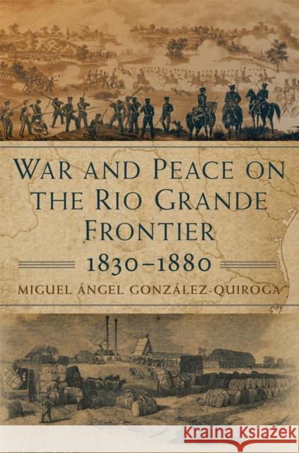 War and Peace on the Rio Grande Frontier, 1830-1880: Volume 1 González-Quiroga, Miguel Ángel 9780806164984