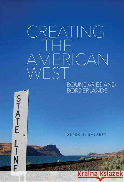 Creating the American West: Boundaries and Borderlands Derek R. Everett 9780806168449