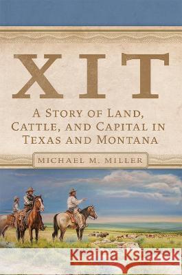 Xit: A Story of Land, Cattle, and Capital in Texas and Montana Miller, Michael M. 9780806192017 Eurospan (JL)