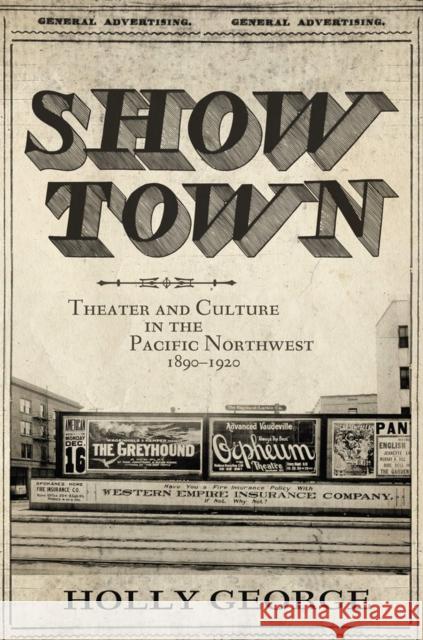 Show Town: Theater and Culture in the Pacific Northwest, 1890-1920 Holly George 9780806192192