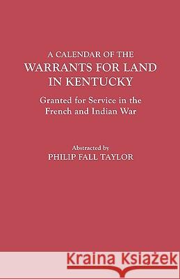 A Calendar of the Warrants for Land in Kentucky, Granted for Service in the French and Indian War Philip Fall Taylor 9780806303277 Genealogical Publishing Company