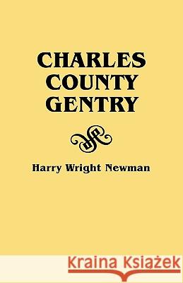 Charles County Gentry: A Genealgoical History of Six Emigrants--Thomas Dent, John Dent, Richard Edelen, John Hanson, George Newman, Humphrey Warren. All Scions of Armorial Families of Old England Who  Harry Wright Newman 9780806304861