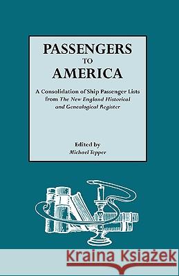 Passengers to America: A Consolidation of Ship Passenger Lists from the New England Historical and Genealogical Register Michael Tepper, Michael Tepper 9780806307671 Genealogical Publishing Company